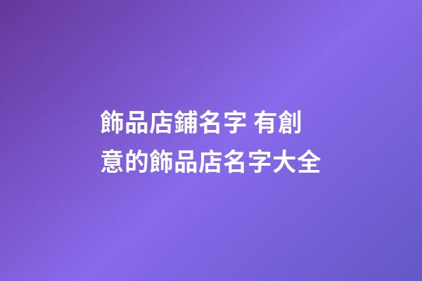 飾品店鋪名字 有創意的飾品店名字大全-第1張-店鋪起名-玄機派